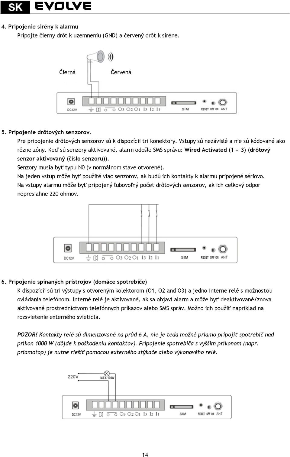 Keď sú senzory aktivované, alarm odošle SMS správu: Wired Activated (1 ~ 3) (drôtový senzor aktivovaný (číslo senzoru)). Senzory musia byť typu N0 (v normálnom stave otvorené).