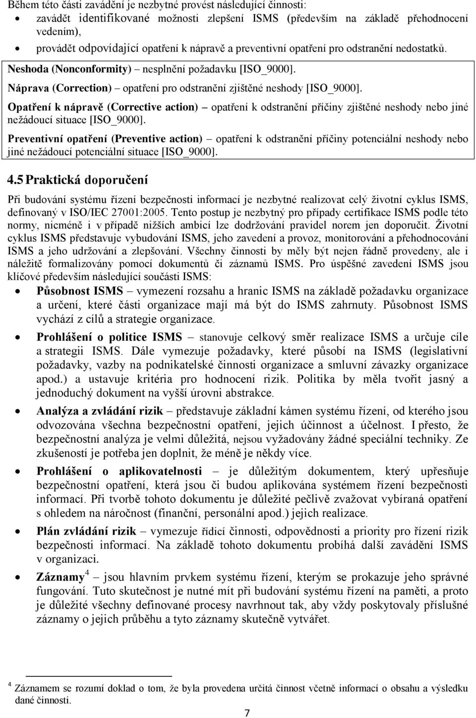 Opatření k nápravě (Corrective action) opatření k odstranění příčiny zjištěné neshody nebo jiné nežádoucí situace [ISO_9000].