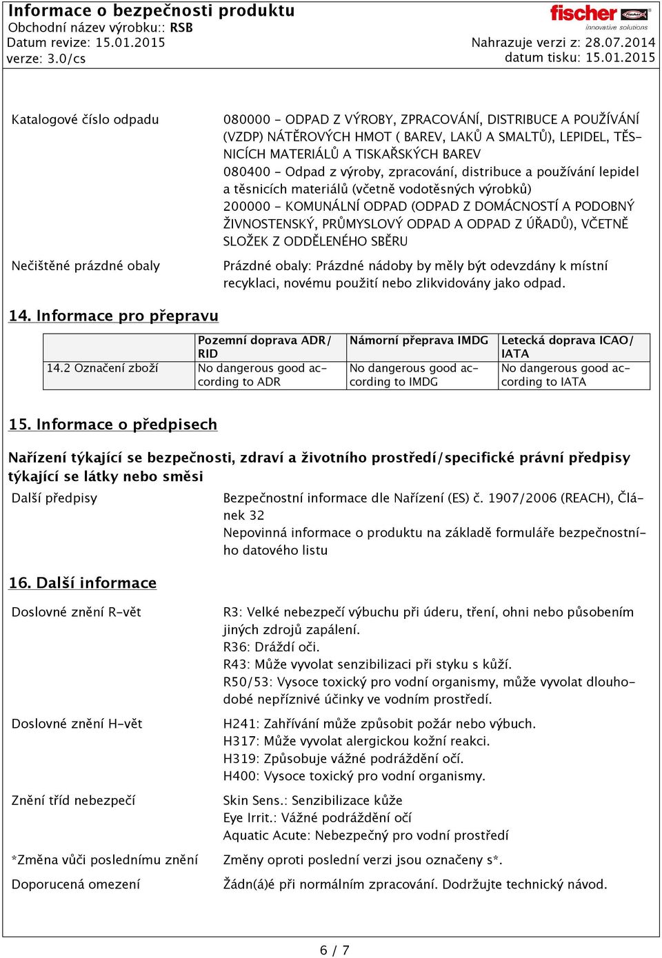 ŽIVNOSTENSKÝ, PRŮMYSLOVÝ ODPAD A ODPAD Z ÚŘADŮ), VČETNĚ SLOŽEK Z ODDĚLENÉHO SBĚRU Prázdné obaly: Prázdné nádoby by měly být odevzdány k místní recyklaci, novému použití nebo zlikvidovány jako odpad.