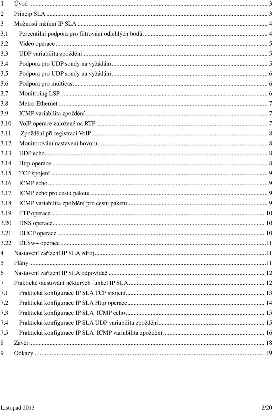 .. 7 3.11 Zpoždění při registraci VoIP... 8 3.12 Monitorování nastavení hovoru... 8 3.13 UDP echo... 8 3.14 Http operace... 8 3.15 TCP spojení... 9 3.16 ICMP echo... 9 3.17 ICMP echo pro cestu paketu.