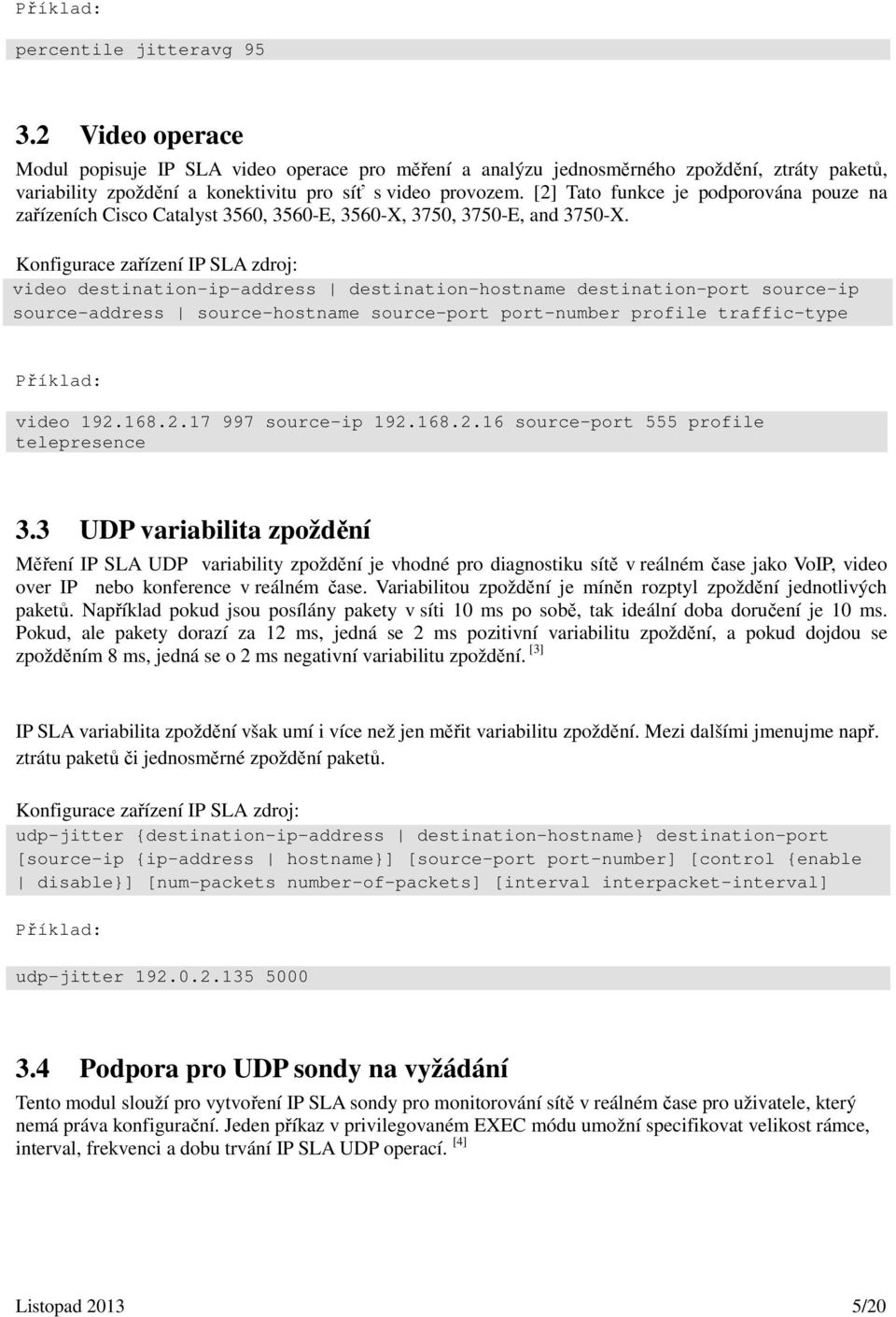 video destination-ip-address destination-hostname destination-port source-ip source-address source-hostname source-port port-number profile traffic-type video 192.