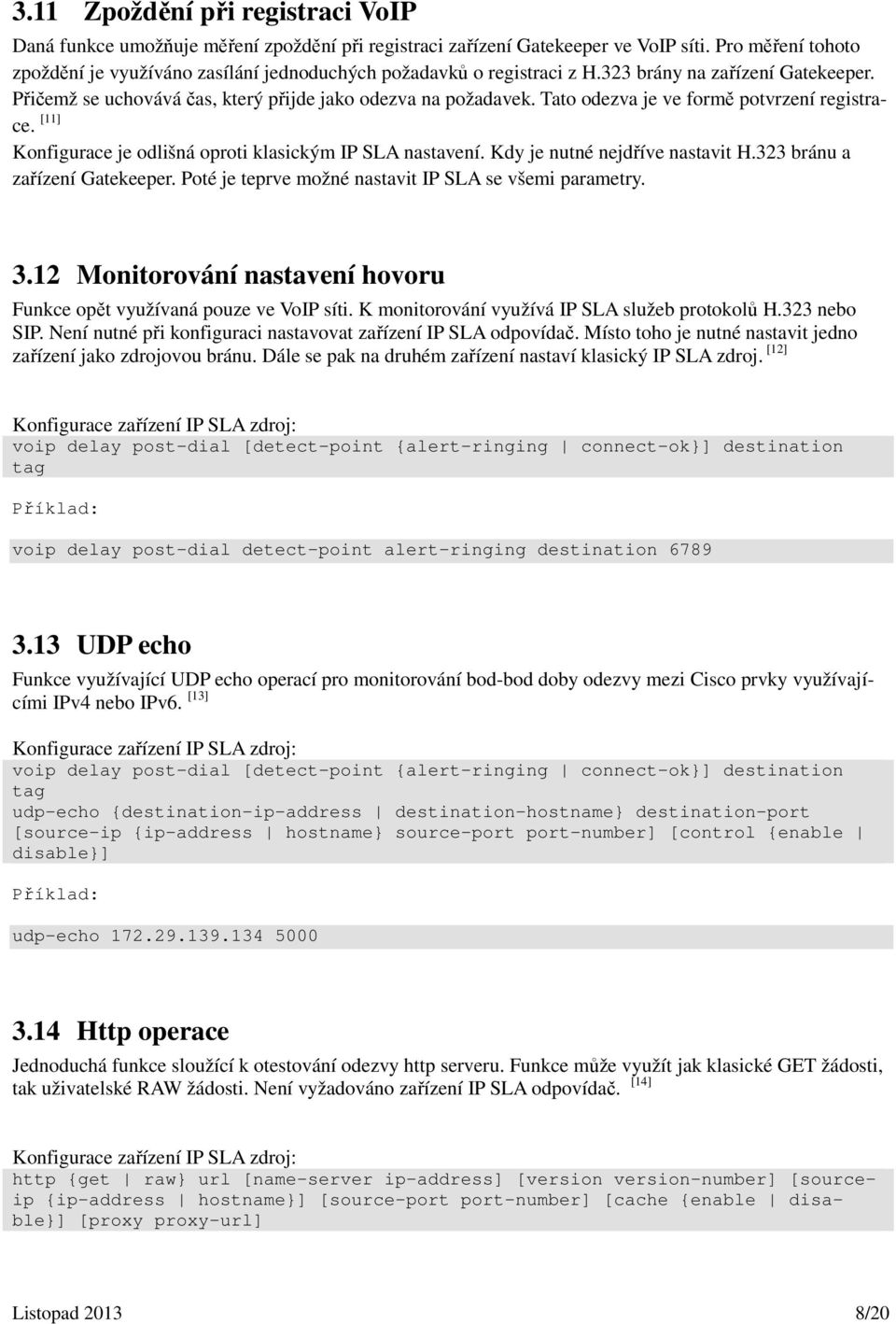 Tato odezva je ve formě potvrzení registrace. [11] Konfigurace je odlišná oproti klasickým IP SLA nastavení. Kdy je nutné nejdříve nastavit H.323 bránu a zařízení Gatekeeper.