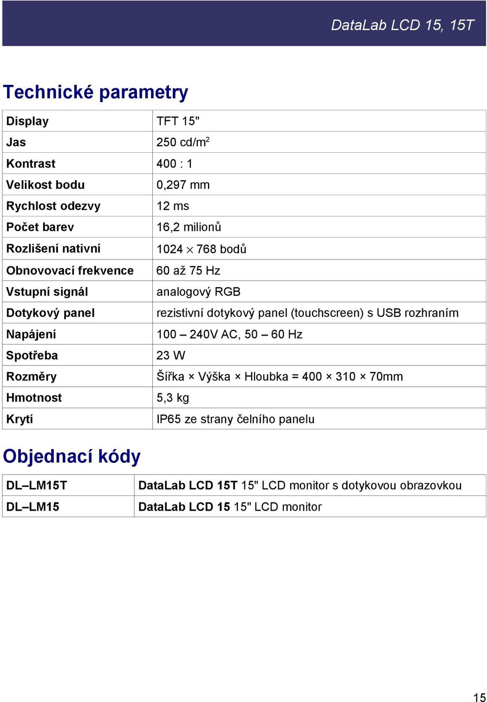 panel (touchscreen) s USB rozhraním Napájení 100 240V AC, 50 60 Hz Spotřeba 23 W Rozměry Šířka Výška Hloubka = 400 310 70mm Hmotnost 5,3 kg Krytí