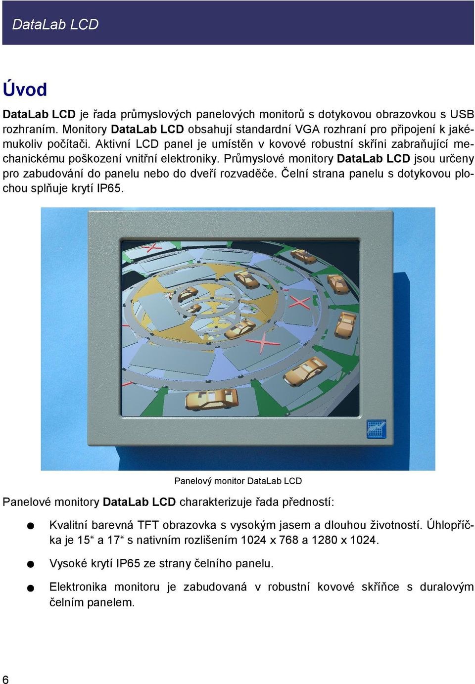 Aktivní LCD panel je umístěn v kovové robustní skříni zabraňující mechanickému poškození vnitřní elektroniky.