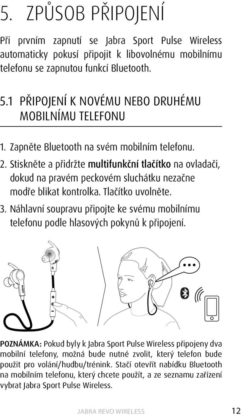 Stiskněte a přidržte multifunkční tlačítko na ovladači, dokud na pravém peckovém sluchátku nezačne modře blikat kontrolka. Tlačítko uvolněte. 3.