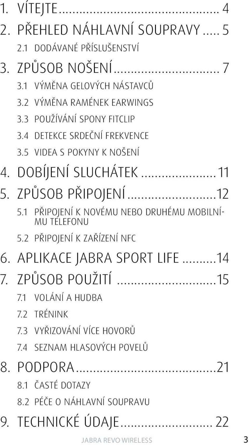 způsob připojení...12 5.1 PŘIPOJENÍ K NOVÉMU NEBO DRUHÉMU MOBILNÍ- MU TELEFONU 5.2 PŘIPOJENÍ K ZAŘÍZENÍ NFC 6. Aplikace Jabra sport life...14 7.