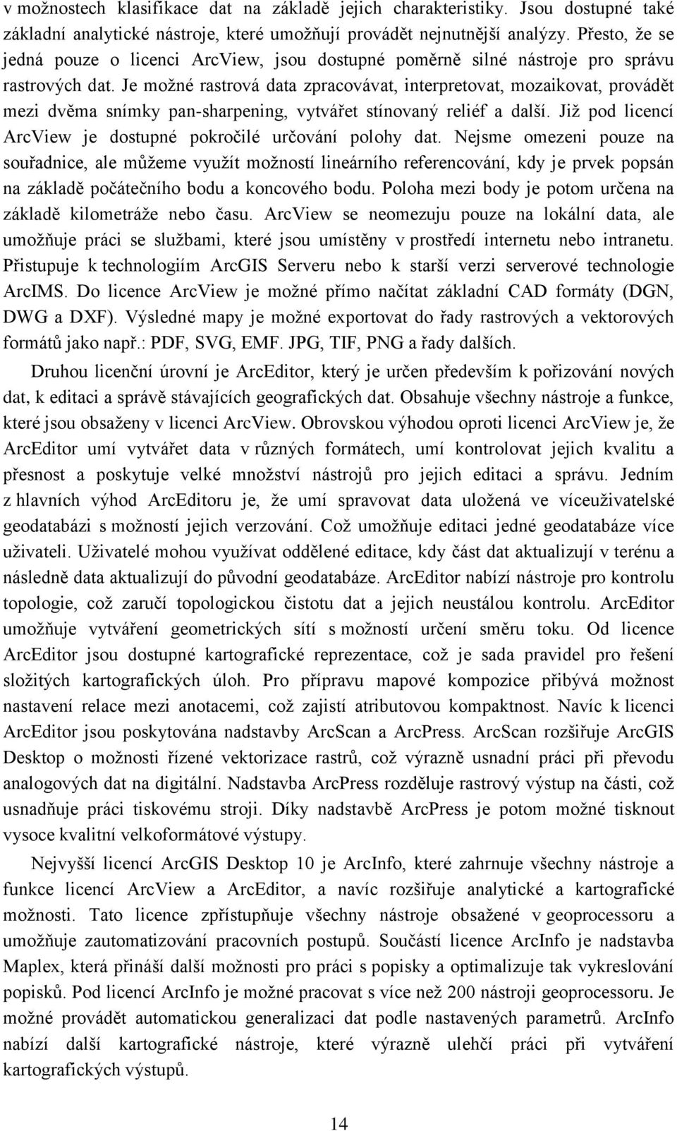 Je možné rastrová data zpracovávat, interpretovat, mozaikovat, provádět mezi dvěma snímky pan-sharpening, vytvářet stínovaný reliéf a další.