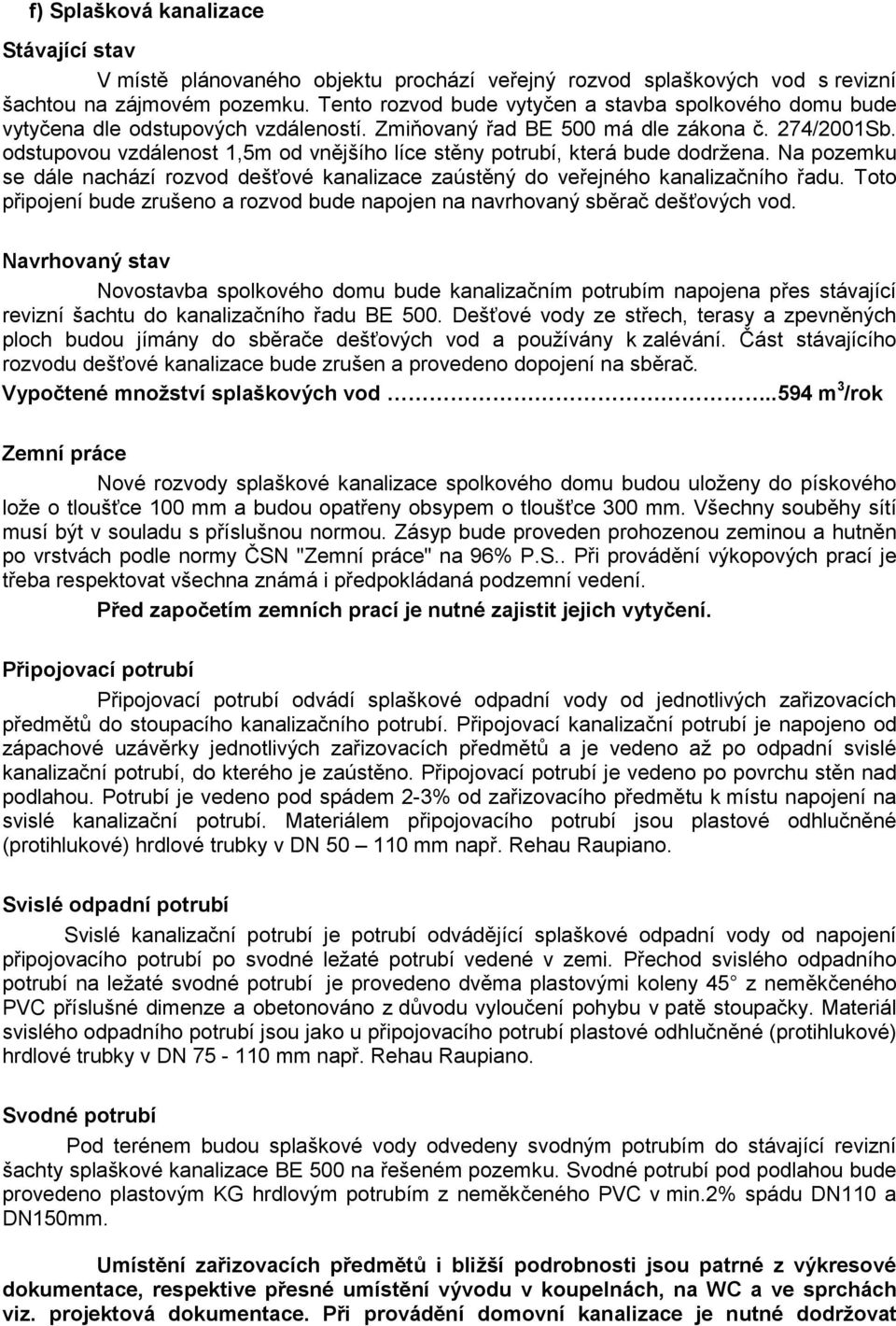 odstupovou vzdálenost 1,5m od vnějšího líce stěny potrubí, která bude dodržena. Na pozemku se dále nachází rozvod dešťové kanalizace zaústěný do veřejného kanalizačního řadu.