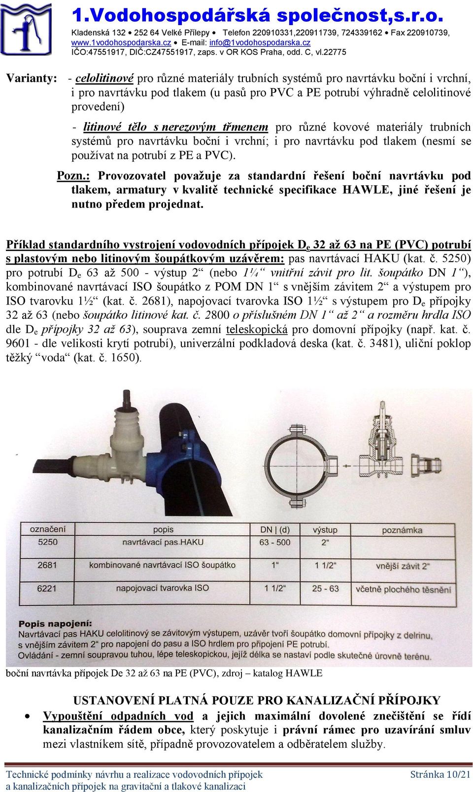 : Provozovatel považuje za standardní řešení boční navrtávku pod tlakem, armatury v kvalitě technické specifikace HAWLE, jiné řešení je nutno předem projednat.