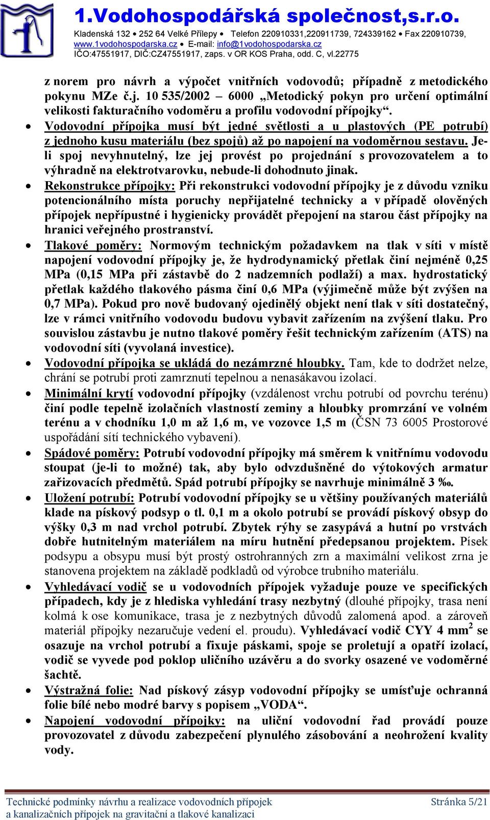 Vodovodní přípojka musí být jedné světlosti a u plastových (PE potrubí) z jednoho kusu materiálu (bez spojů) až po napojení na vodoměrnou sestavu.