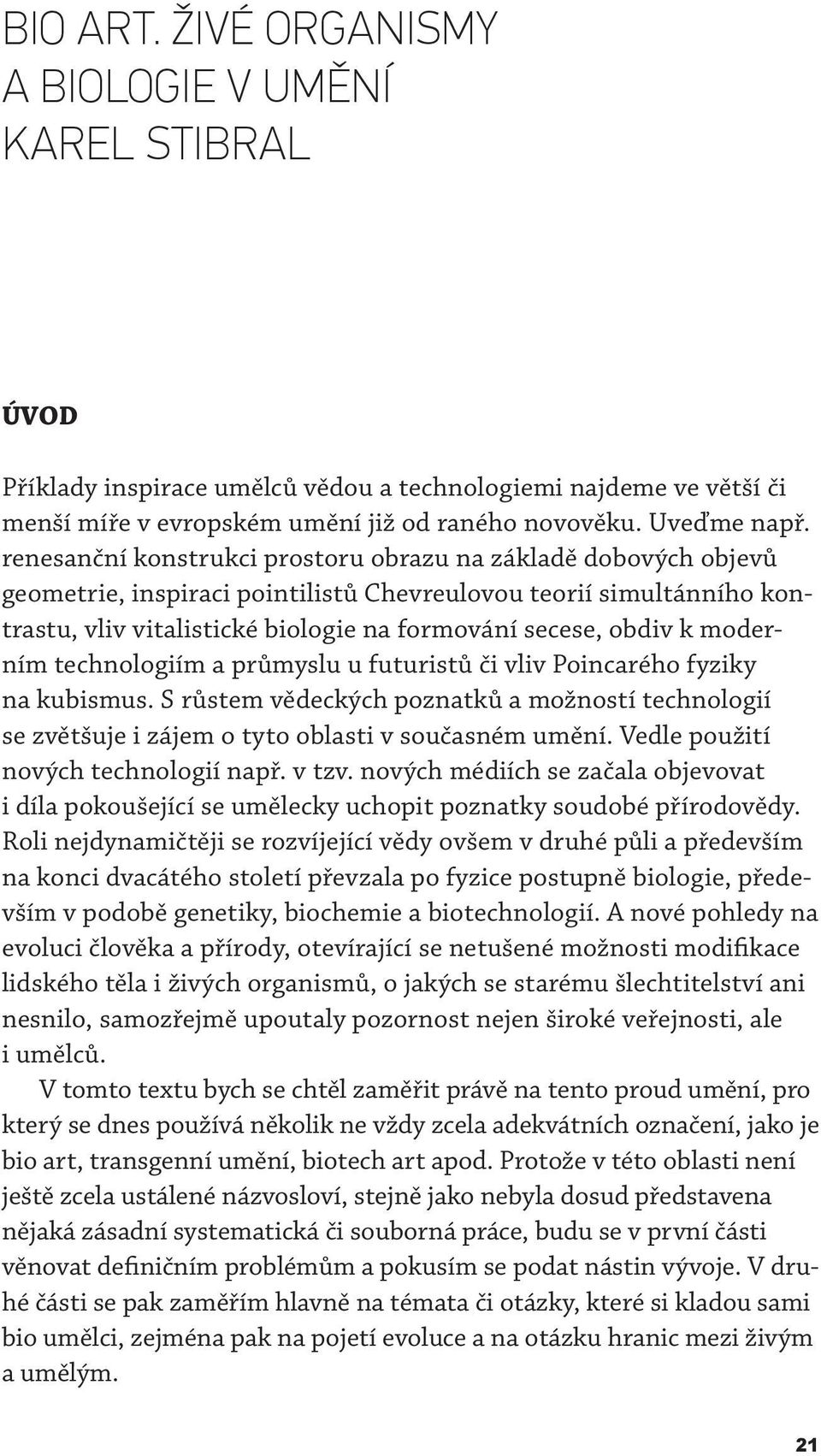 moderním technologiím a průmyslu u futuristů či vliv Poincarého fyziky na kubismus. S růstem vědeckých poznatků a možností technologií se zvětšuje i zájem o tyto oblasti v současném umění.