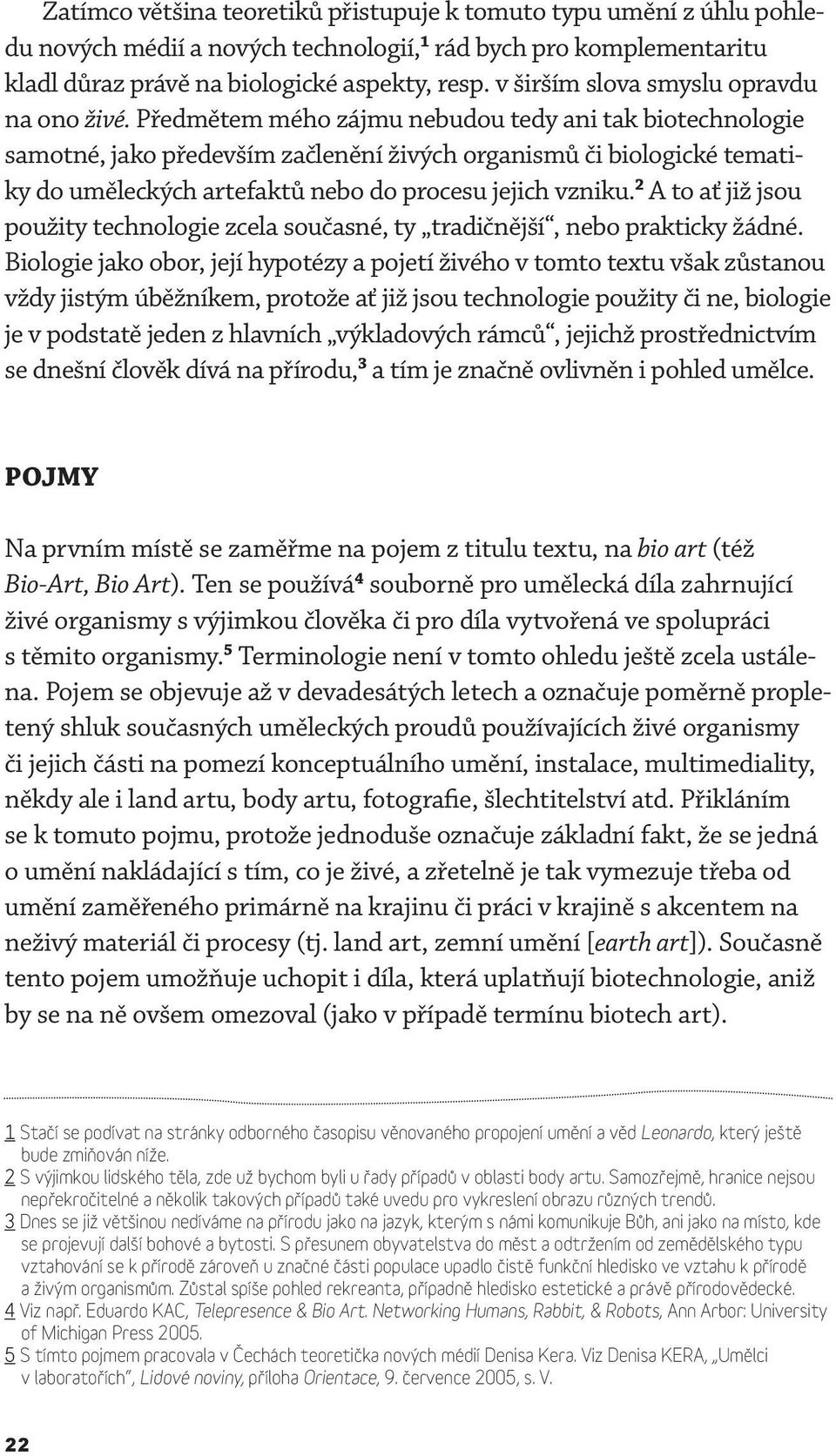 Předmětem mého zájmu nebudou tedy ani tak biotechnologie samotné, jako především začlenění živých organismů či biologické tematiky do uměleckých artefaktů nebo do procesu jejich vzniku.