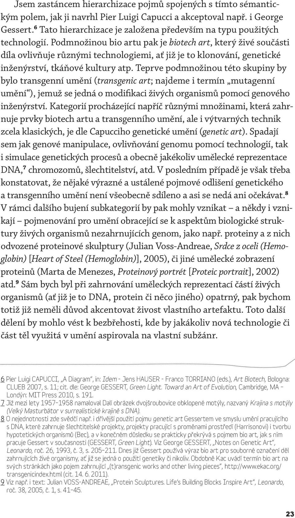 Podmnožinou bio artu pak je biotech art, který živé součásti díla ovlivňuje různými technologiemi, ať již je to klonování, genetické inženýrství, tkáňové kultury atp.