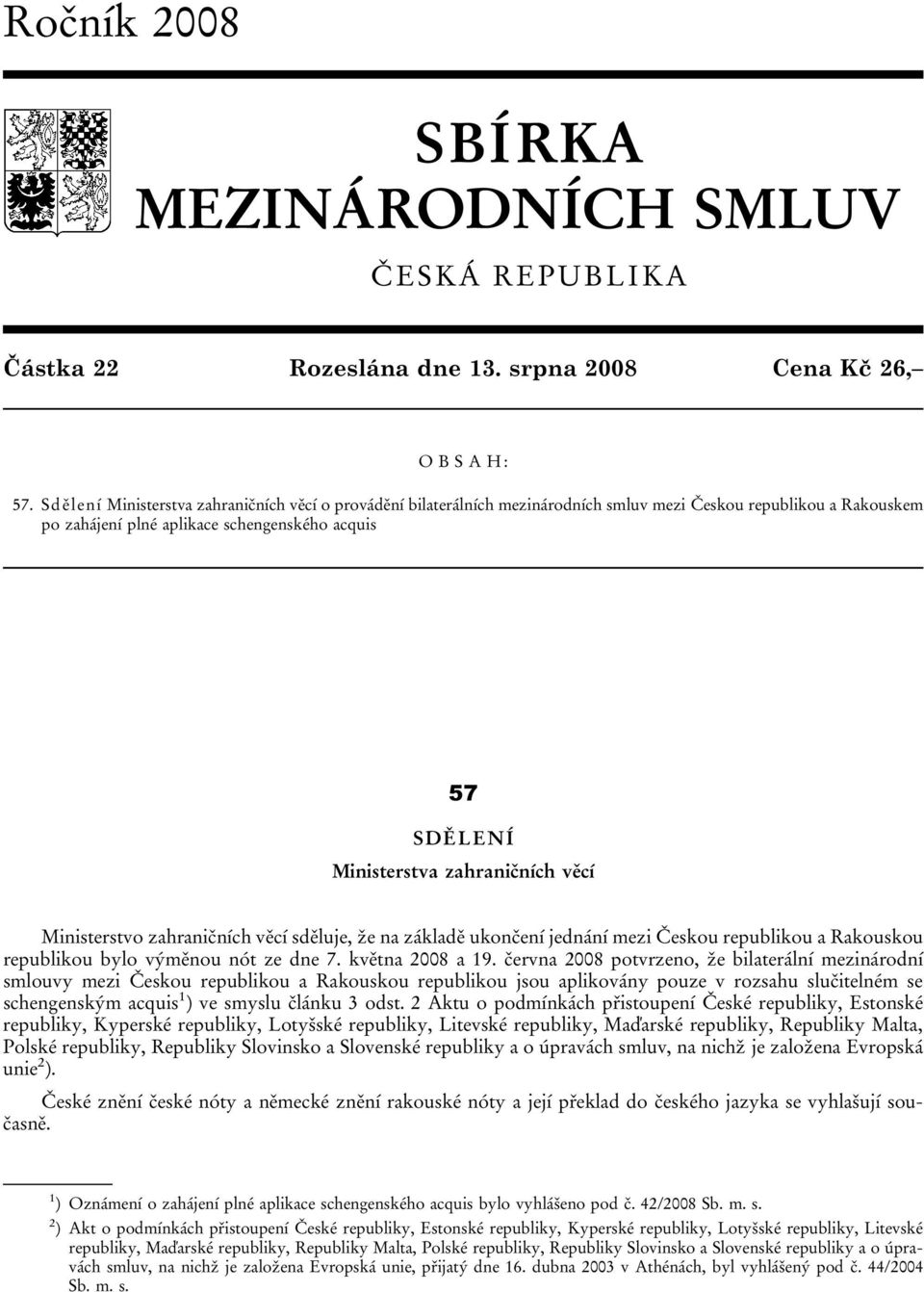 zahraničních věcí Ministerstvo zahraničních věcí sděluje, že na základě ukončení jednání mezi Českou republikou a Rakouskou republikou bylo výměnou nót ze dne 7. května 2008 a 19.