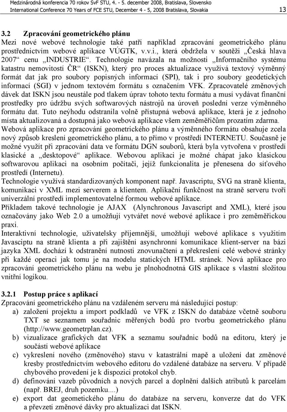 Technologie navázala na možnosti Informačního systému katastru nemovitostí ČR (ISKN), který pro proces aktualizace využívá textový výměnný formát dat jak pro soubory popisných informací (SPI), tak i