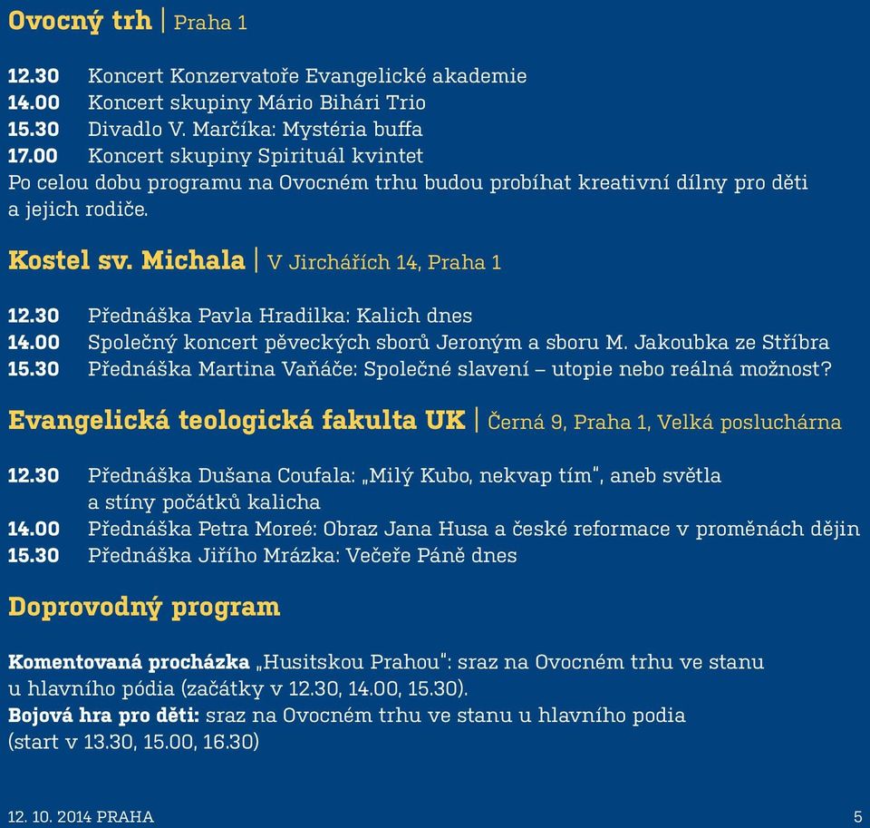 30 Přednáška Pavla Hradilka: Kalich dnes 14.00 Společný koncert pěveckých sborů Jeroným a sboru M. Jakoubka ze Stříbra 15.30 Přednáška Martina Vaňáče: Společné slavení utopie nebo reálná možnost?