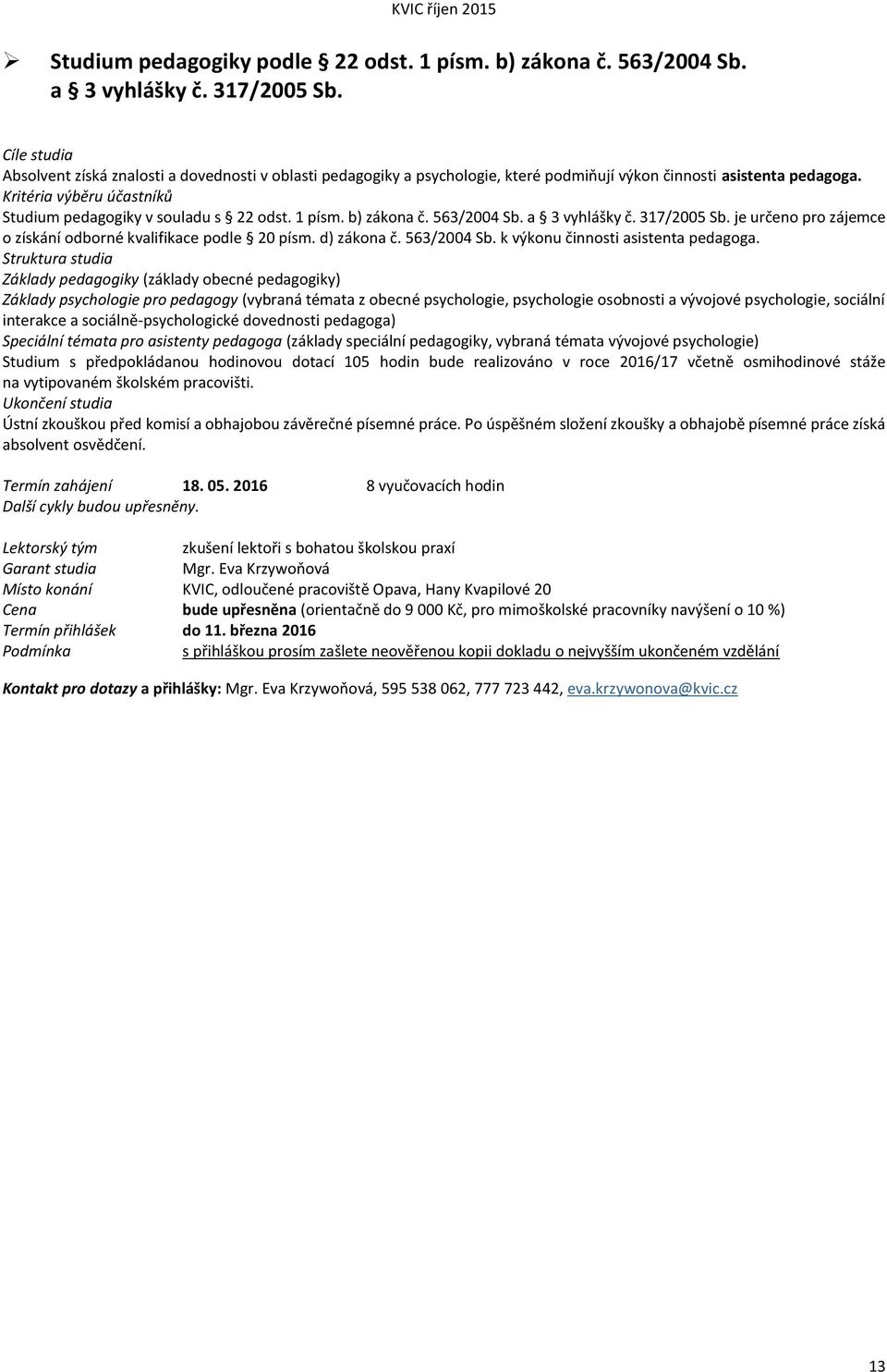 Kritéria výběru účastníků Studium pedagogiky v souladu s 22 odst. 1 písm. b) zákona č. 563/2004 Sb. a 3 vyhlášky č. 317/2005 Sb. je určeno pro zájemce o získání odborné kvalifikace podle 20 písm.