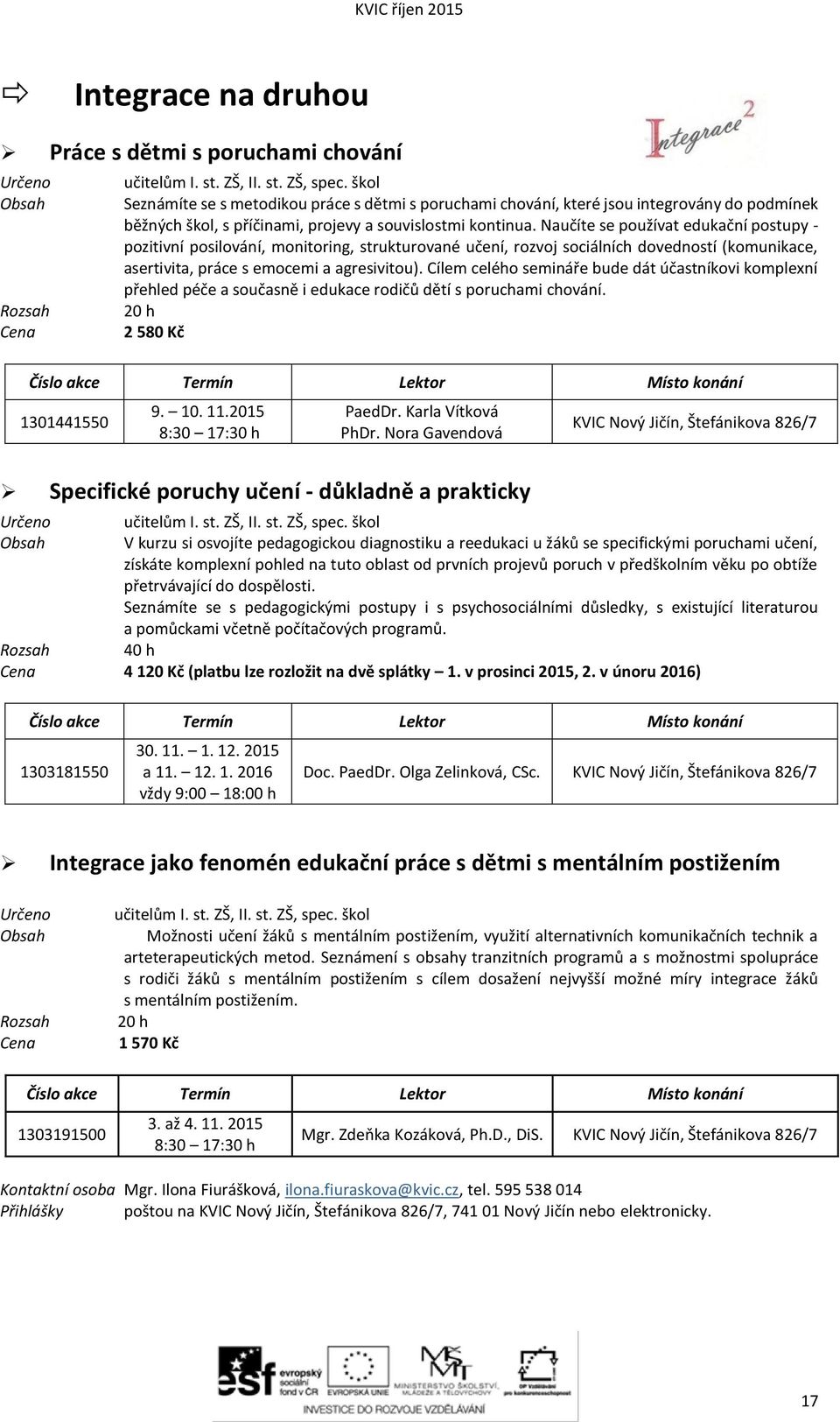 Naučíte se používat edukační postupy - pozitivní posilování, monitoring, strukturované učení, rozvoj sociálních dovedností (komunikace, asertivita, práce s emocemi a agresivitou).