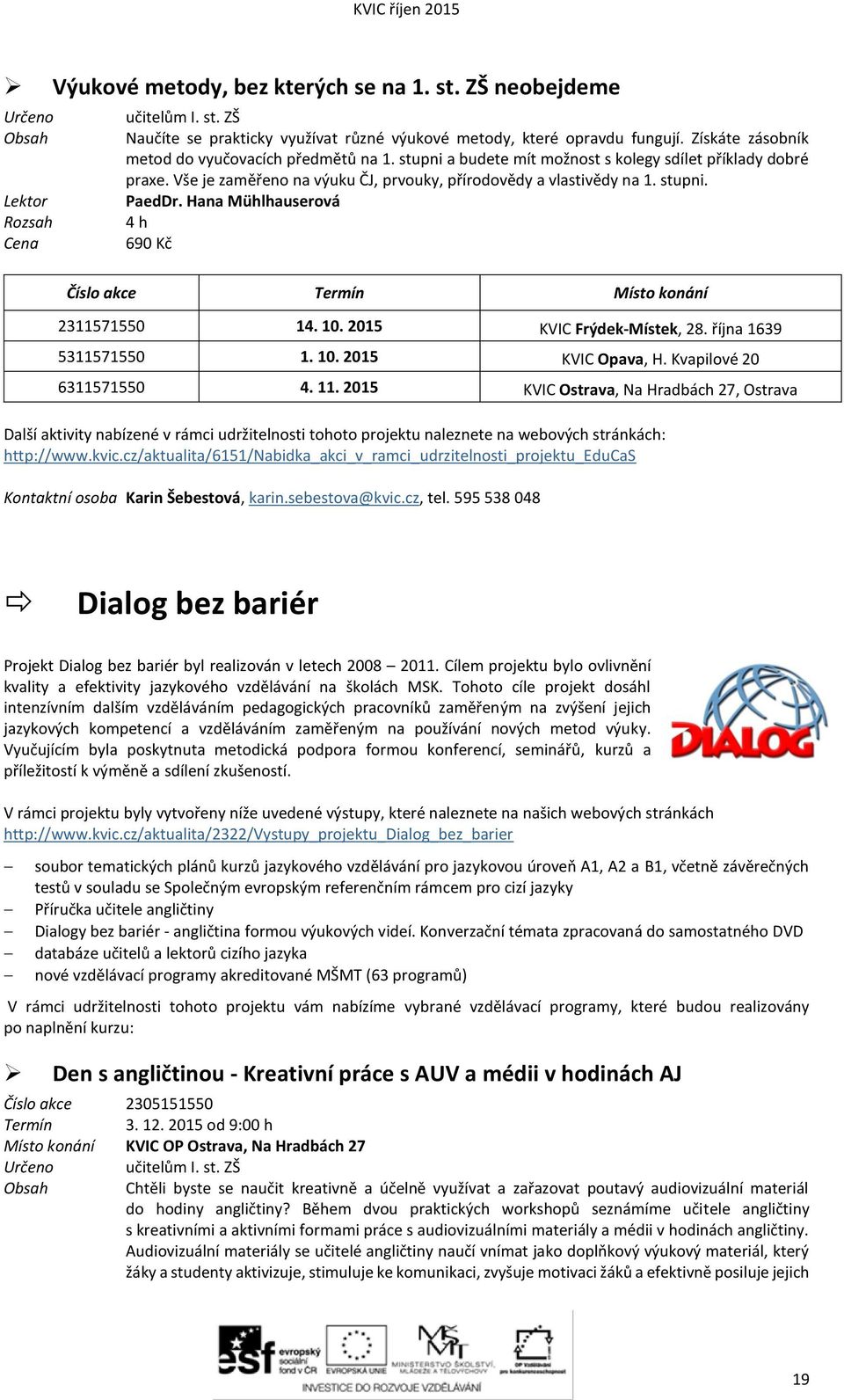 Hana Mühlhauserová 690 Kč Číslo akce Termín Místo konání 2311571550 14. 10. 2015 KVIC Frýdek-Místek, 28. října 1639 5311571550 1. 10. 2015 KVIC Opava, H. Kvapilové 20 6311571550 4. 11.