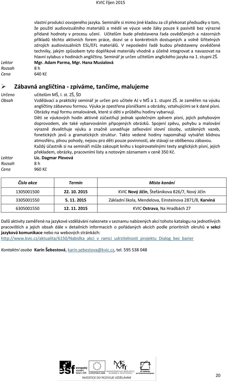 Učitelům bude představena řada osvědčených a názorných příkladů těchto aktivních forem práce, dozví se o konkrétních dostupných a volně šiřitelných zdrojích audiovizuálních ESL/EFL materiálů.