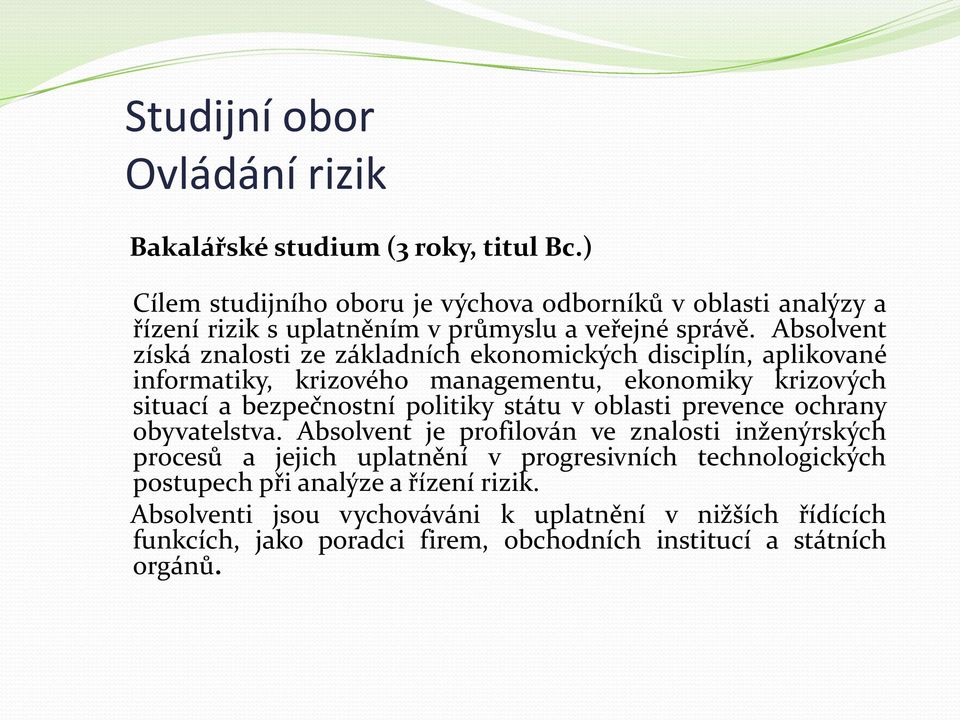 Absolvent získá znalosti ze základních ekonomických disciplín, aplikované informatiky, krizového managementu, ekonomiky krizových situací a bezpečnostní politiky státu