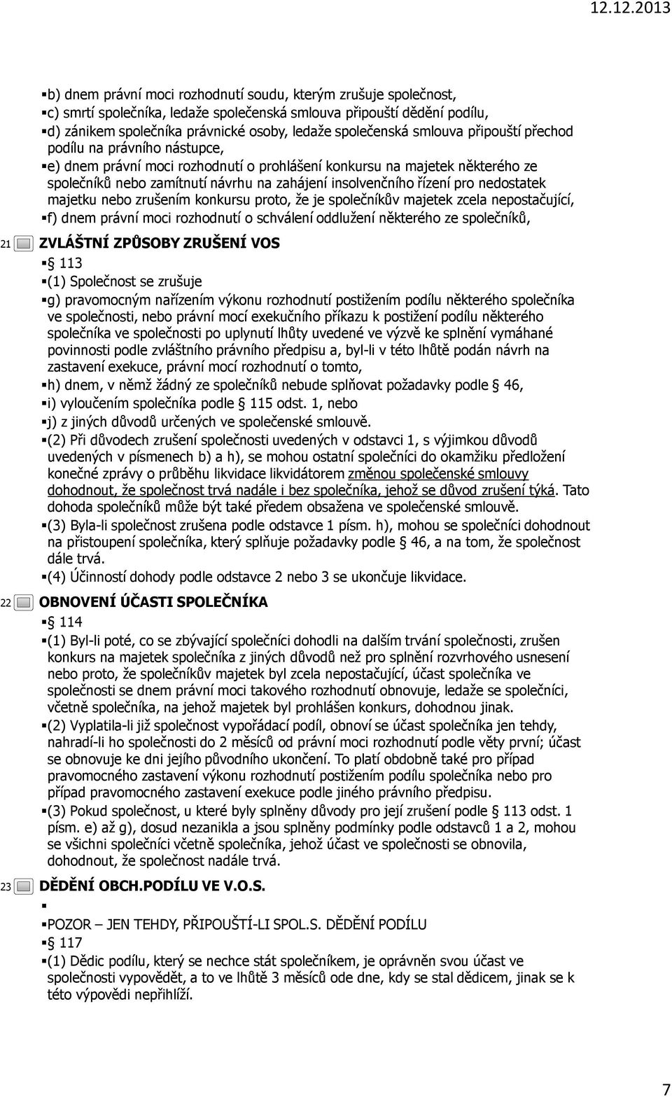 na majetek některého ze společníků nebo zamítnutí návrhu na zahájení insolvenčního řízení pro nedostatek majetku nebo zrušením konkursu proto, že je společníkův majetek zcela nepostačující, f) dnem