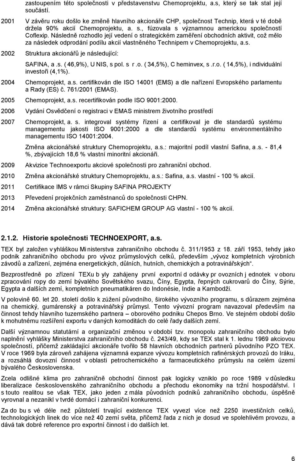 Následně rozhodlo její vedení o strategickém zaměření obchodních aktivit, což mělo za následek odprodání podílu akcií vlastněného Technipem v Chemoprojektu, a.s. 2002 Struktura akcionářů je následující: SAFINA, a.