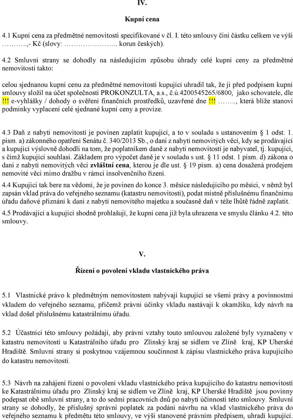 2 Smluvní strany se dohodly na následujícím způsobu úhrady celé kupní ceny za předmětné nemovitosti takto: celou sjednanou kupní cenu za předmětné nemovitosti kupující uhradil tak, že ji před