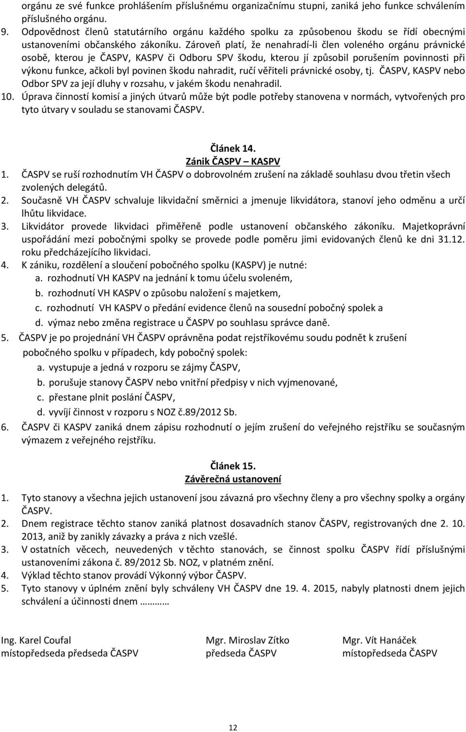 Zároveň platí, že nenahradí-li člen voleného orgánu právnické osobě, kterou je ČASPV, KASPV či Odboru SPV škodu, kterou jí způsobil porušením povinnosti při výkonu funkce, ačkoli byl povinen škodu