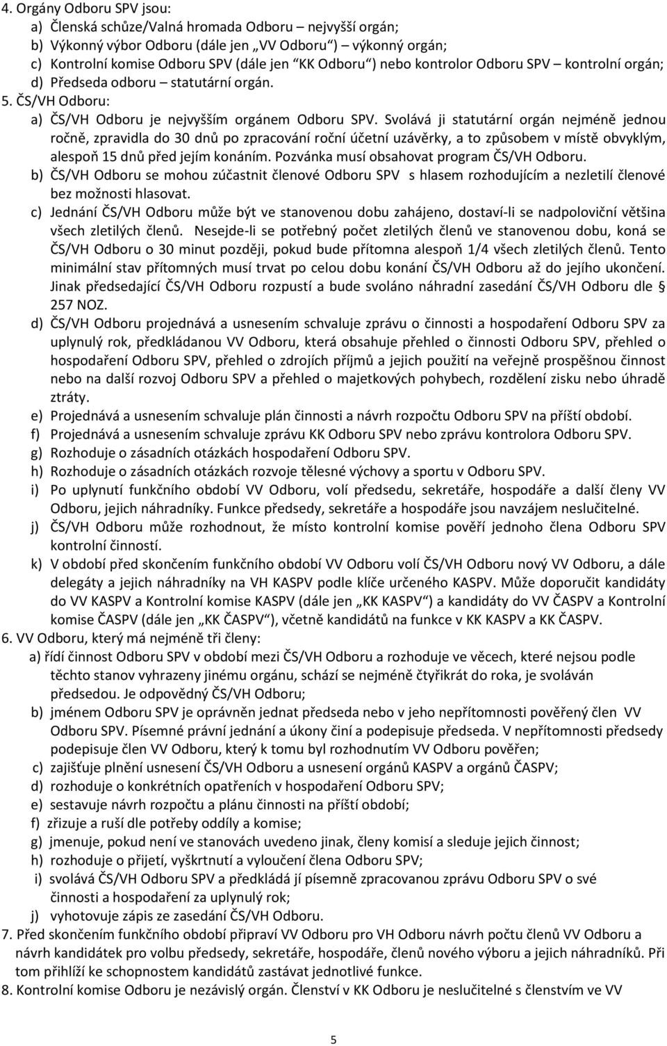 Svolává ji statutární orgán nejméně jednou ročně, zpravidla do 30 dnů po zpracování roční účetní uzávěrky, a to způsobem v místě obvyklým, alespoň 15 dnů před jejím konáním.