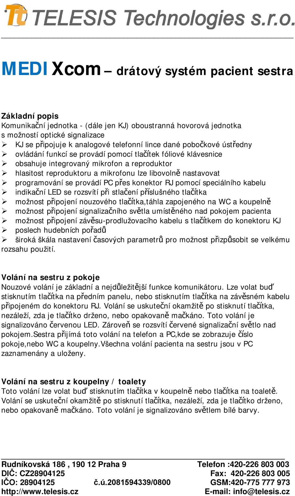 programování se provádí PC přes konektor RJ pomocí speciálního kabelu indikační LED se rozsvítí při stlačení příslušného tlačítka možnost připojení nouzového tlačítka,táhla zapojeného na WC a