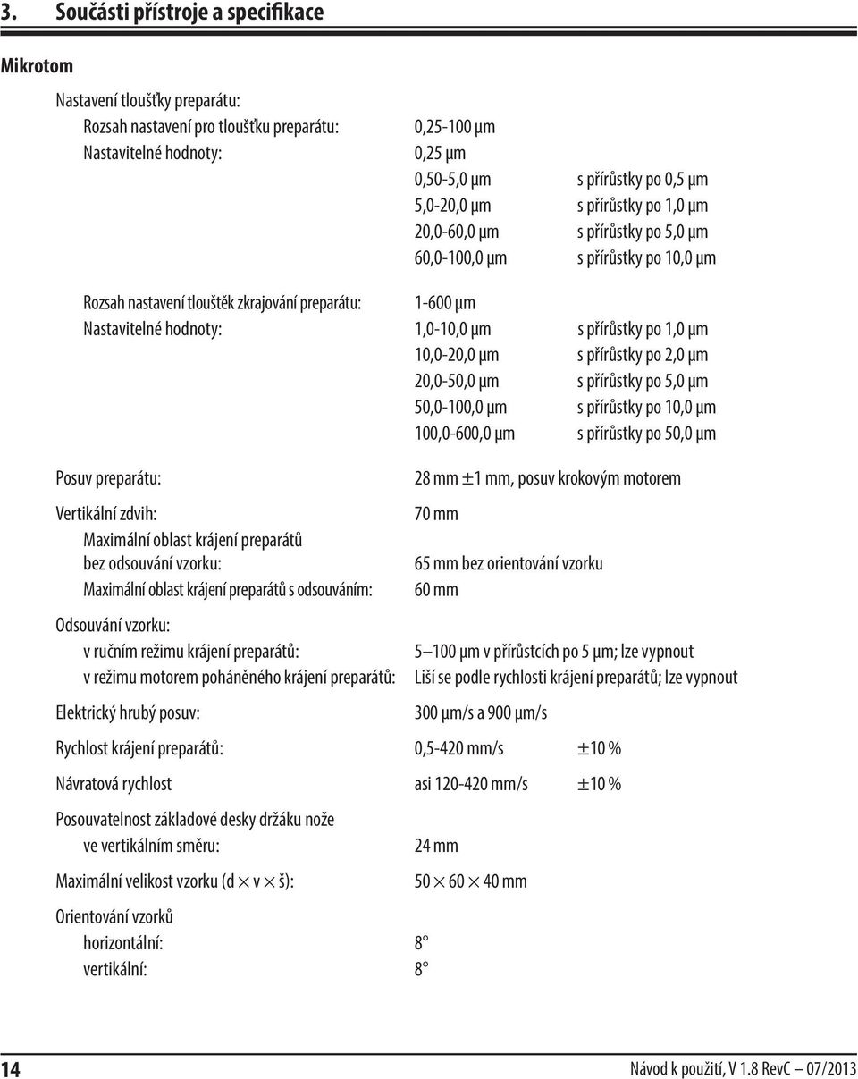 přírůstky po 1,0 µm 10,0-20,0 µm s přírůstky po 2,0 µm 20,0-50,0 µm s přírůstky po 5,0 µm 50,0-100,0 µm s přírůstky po 10,0 µm 100,0-600,0 µm s přírůstky po 50,0 µm Posuv preparátu: Vertikální zdvih: