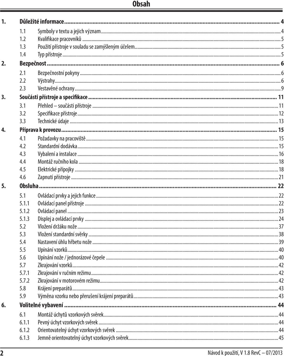 .. 12 3.3 Technické údaje... 13 4. Příprava k provozu... 15 4.1 Požadavky na pracoviště... 15 4.2 Standardní dodávka... 15 4.3 Vybalení a instalace... 16 4.4 Montáž ručního kola... 18 4.