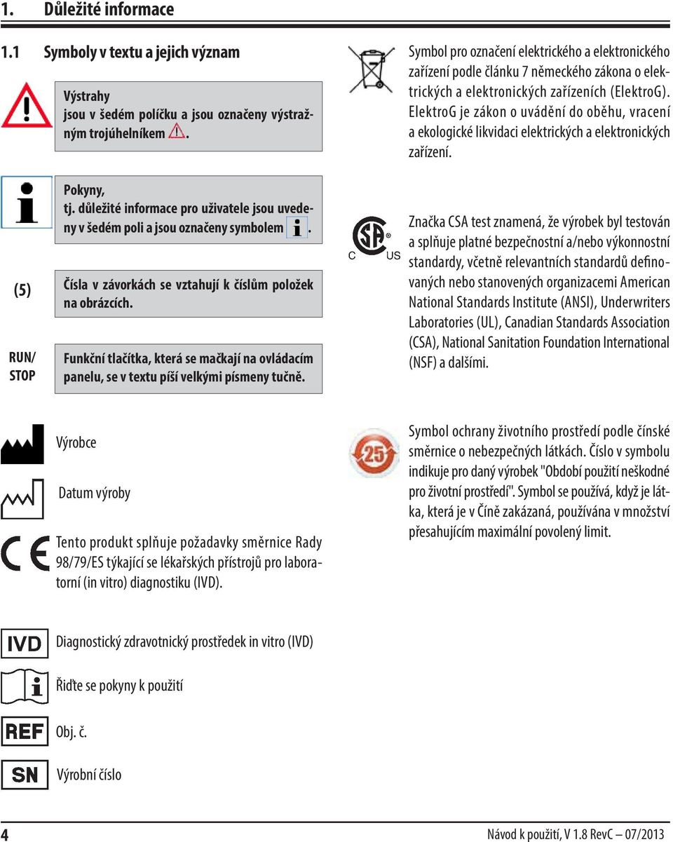 ElektroG je zákon o uvádění do oběhu, vracení a ekologické likvidaci elektrických a elektronických zařízení. (5) RUN/ STOP Pokyny, tj.