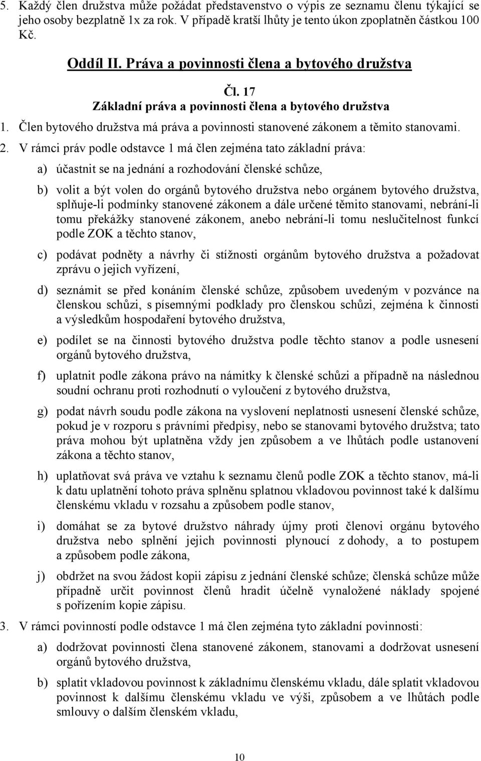 V rámci práv podle odstavce 1 má člen zejména tato základní práva: a) účastnit se na jednání a rozhodování členské schůze, b) volit a být volen do orgánů bytového družstva nebo orgánem bytového