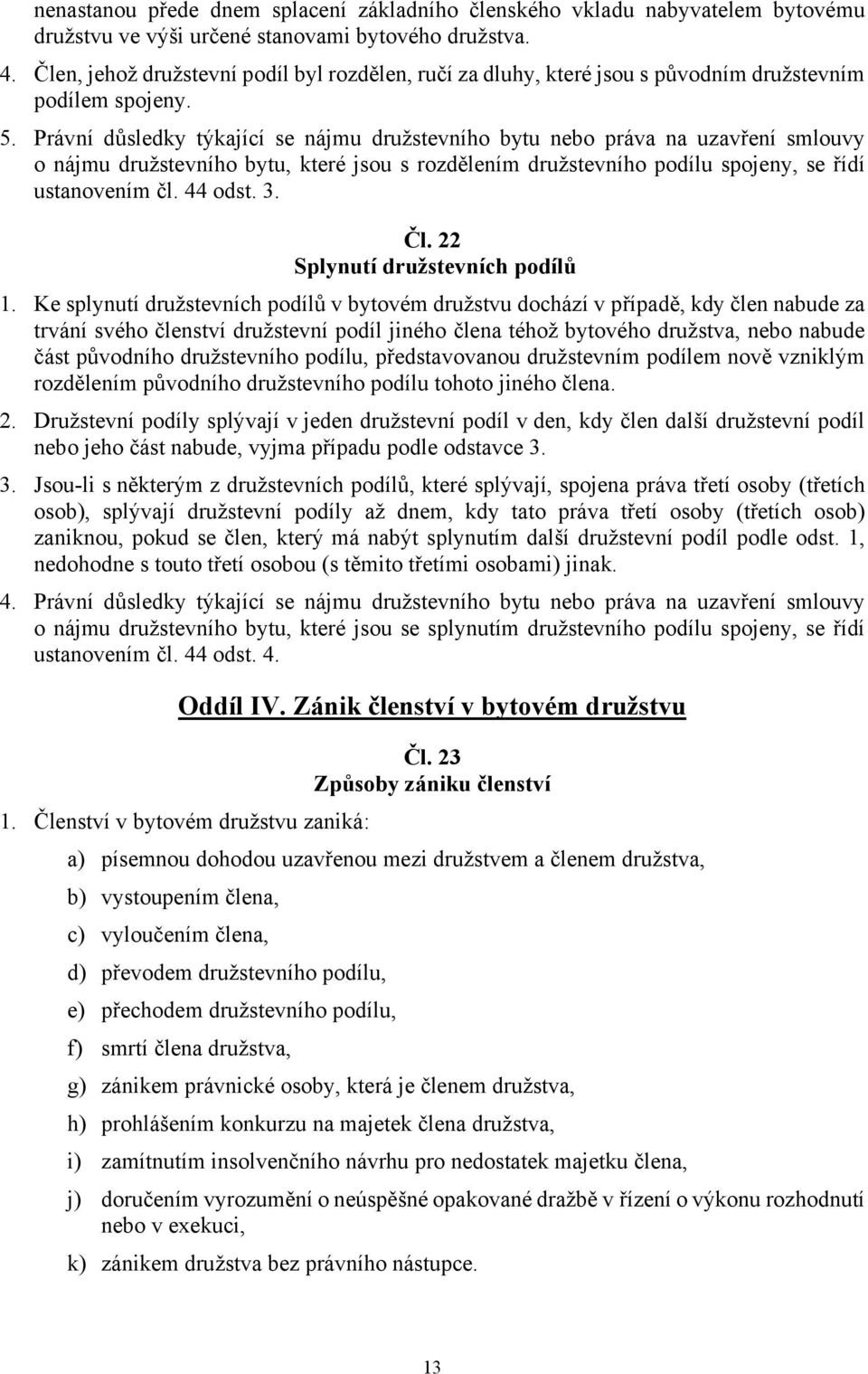 Právní důsledky týkající se nájmu družstevního bytu nebo práva na uzavření smlouvy o nájmu družstevního bytu, které jsou s rozdělením družstevního podílu spojeny, se řídí ustanovením čl. 44 odst. 3.