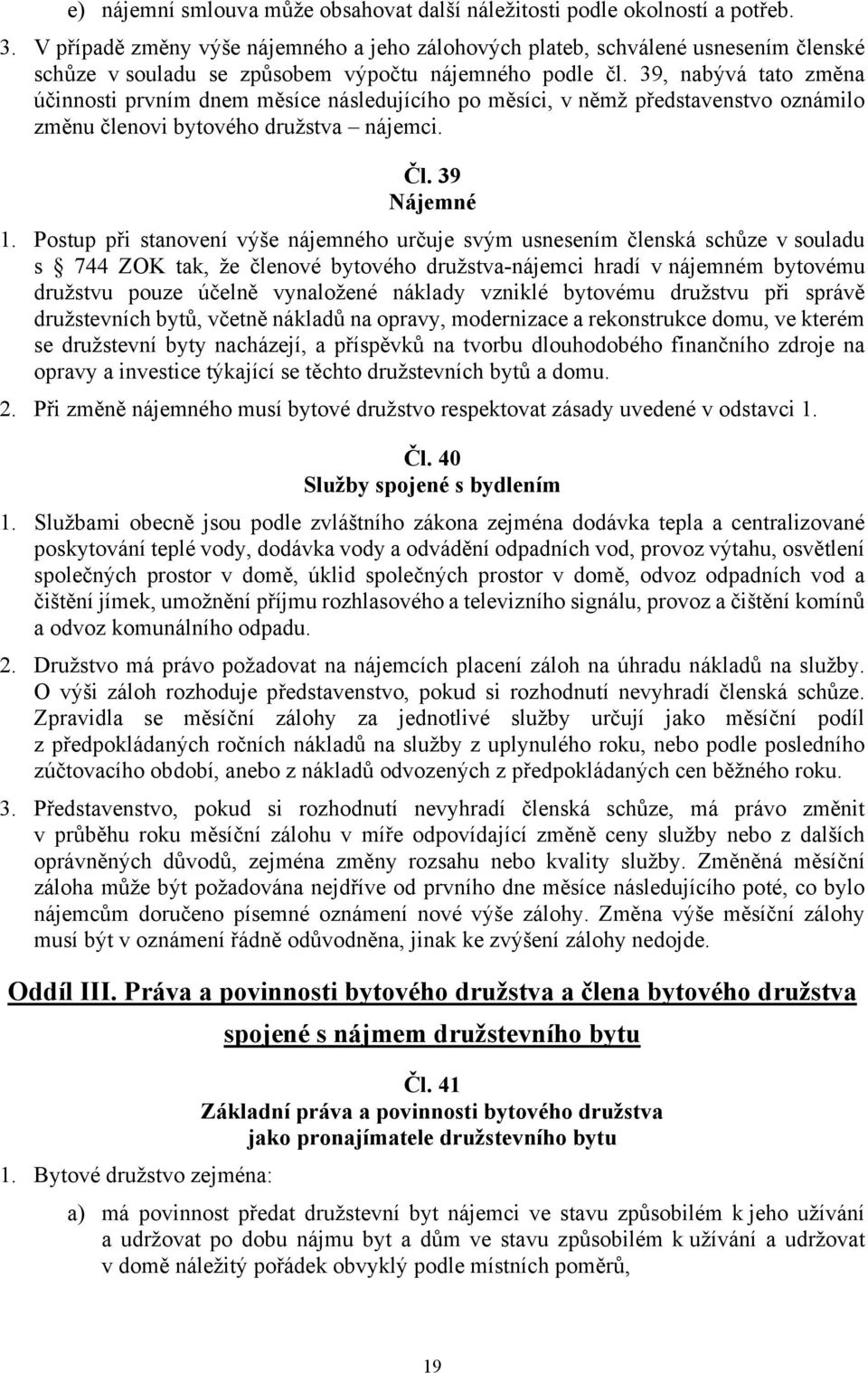 39, nabývá tato změna účinnosti prvním dnem měsíce následujícího po měsíci, v němž představenstvo oznámilo změnu členovi bytového družstva nájemci. Čl. 39 Nájemné 1.