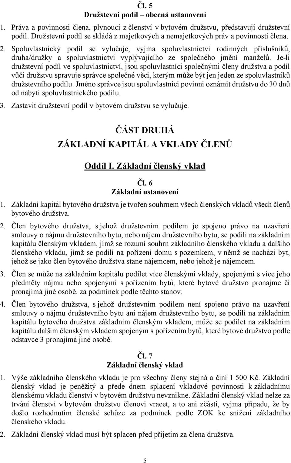 Spoluvlastnický podíl se vylučuje, vyjma spoluvlastnictví rodinných příslušníků, druha/družky a spoluvlastnictví vyplývajícího ze společného jmění manželů.