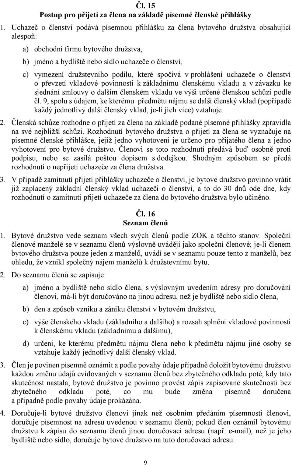 družstevního podílu, které spočívá v prohlášení uchazeče o členství o převzetí vkladové povinnosti k základnímu členskému vkladu a v závazku ke sjednání smlouvy o dalším členském vkladu ve výši