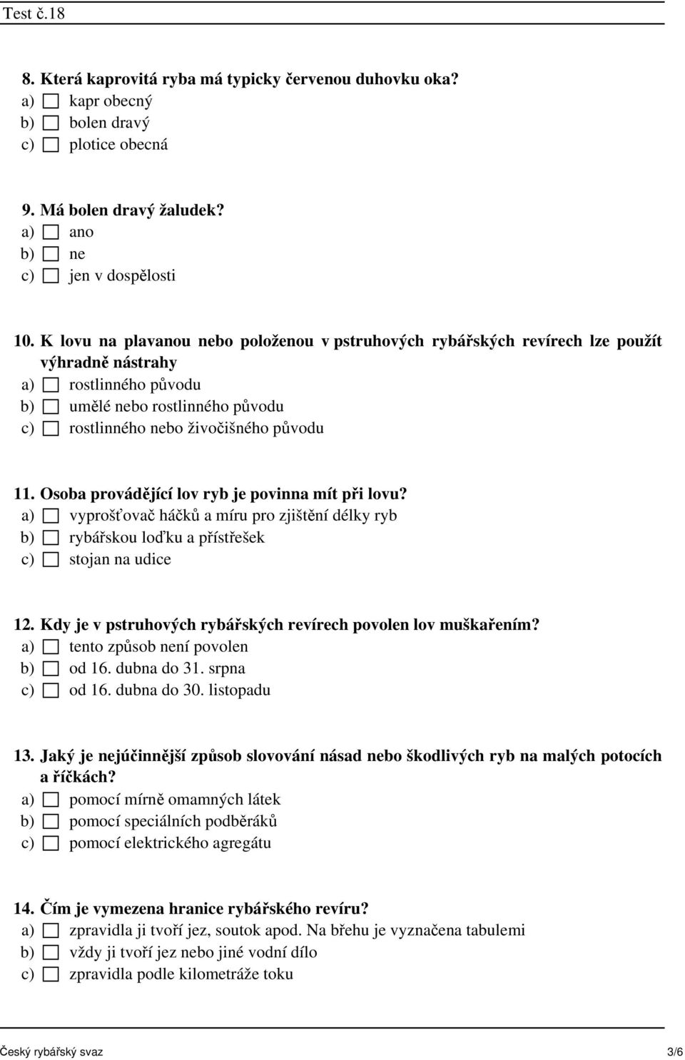 Osoba provádějící lov ryb je povinna mít při lovu? a) vyprošťovač háčků a míru pro zjištění délky ryb b) rybářskou loďku a přístřešek c) stojan na udice 12.