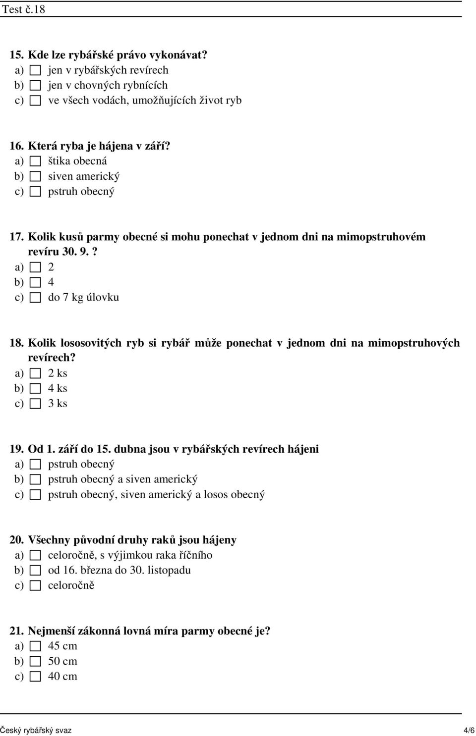 Kolik lososovitých ryb si rybář může ponechat v jednom dni na mimopstruhových revírech? a) 2 ks b) 4 ks c) 3 ks 19. Od 1. září do 15.