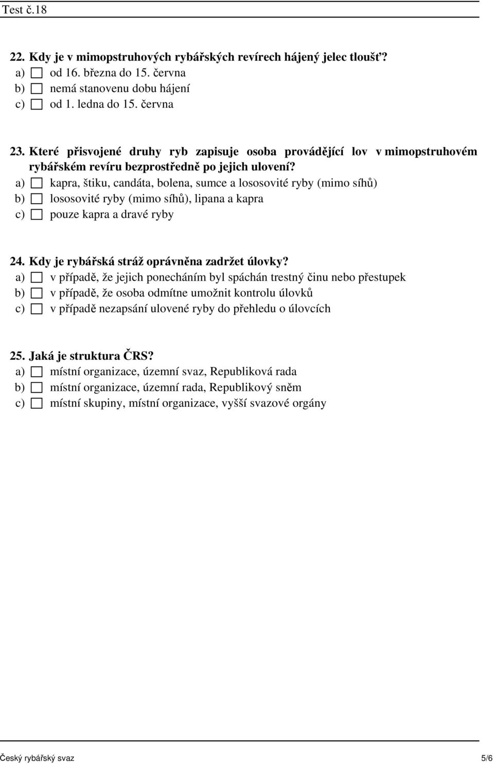 a) kapra, štiku, candáta, bolena, sumce a lososovité ryby (mimo síhů) b) lososovité ryby (mimo síhů), lipana a kapra c) pouze kapra a dravé ryby 24. Kdy je rybářská stráž oprávněna zadržet úlovky?