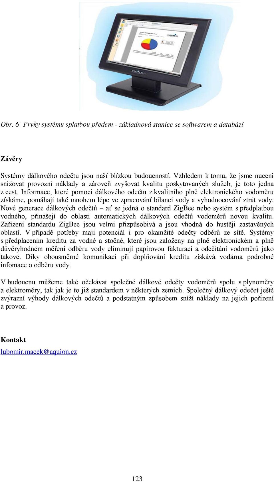 Informace, které pomocí dálkového odečtu z kvalitního plně elektronického vodoměru získáme, pomáhají také mnohem lépe ve zpracování bilancí vody a vyhodnocování ztrát vody.