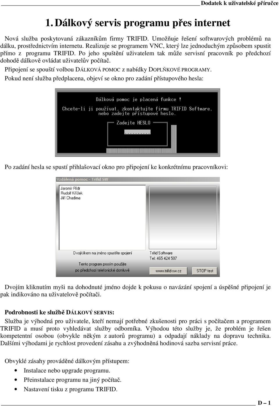 Po jeho spuštění uživatelem tak může servisní pracovník po předchozí dohodě dálkově ovládat uživatelův počítač. Připojení se spouští volbou DÁLKOVÁ POMOC z nabídky DOPLŇKOVÉ PROGRAMY.