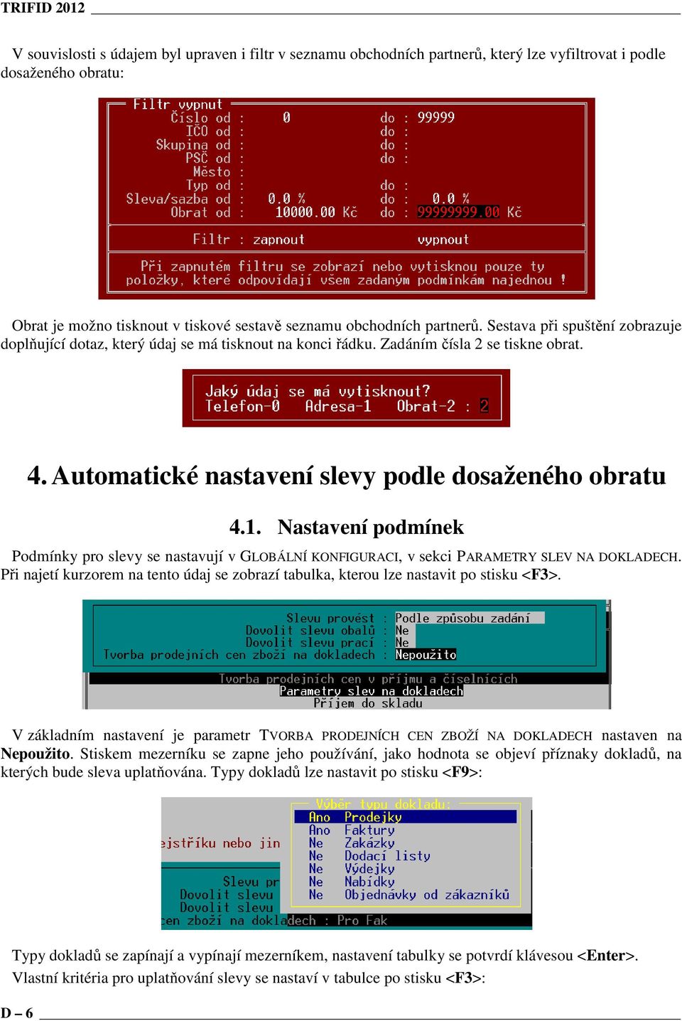 Nastavení podmínek Podmínky pro slevy se nastavují v GLOBÁLNÍ KONFIGURACI, v sekci PARAMETRY SLEV NA DOKLADECH.