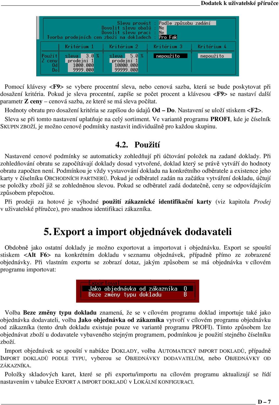 Hodnoty obratu pro dosažení kritéria se zapíšou do údajů Od Do. Nastavení se uloží stiskem <F2>. Sleva se při tomto nastavení uplatňuje na celý sortiment.