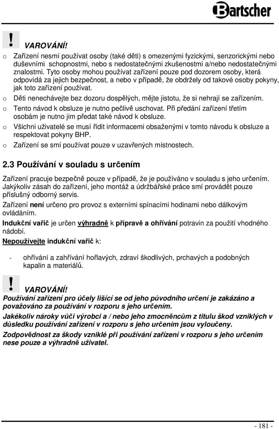o Děti nenechávejte bez dozoru dospělých, mějte jistotu, že si nehrají se zařízením. o Tento návod k obsluze je nutno pečlivě uschovat.