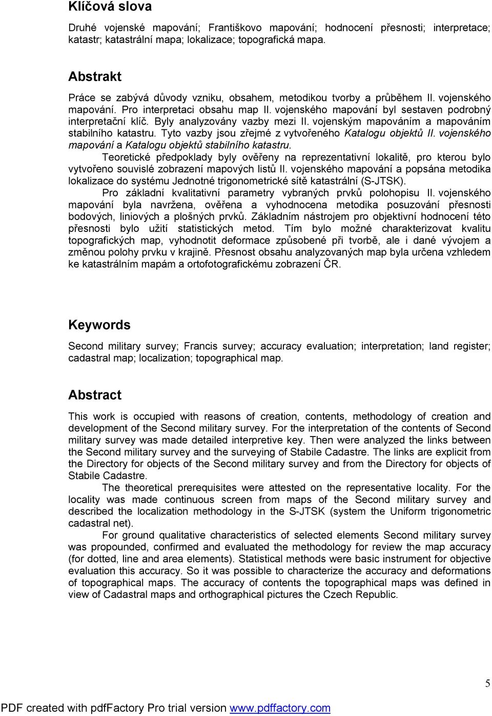 Byly analyzovány vazby mezi II. vojenským mapováním a mapováním stabilního katastru. Tyto vazby jsou zřejmé z vytvořeného Katalogu objektů II.