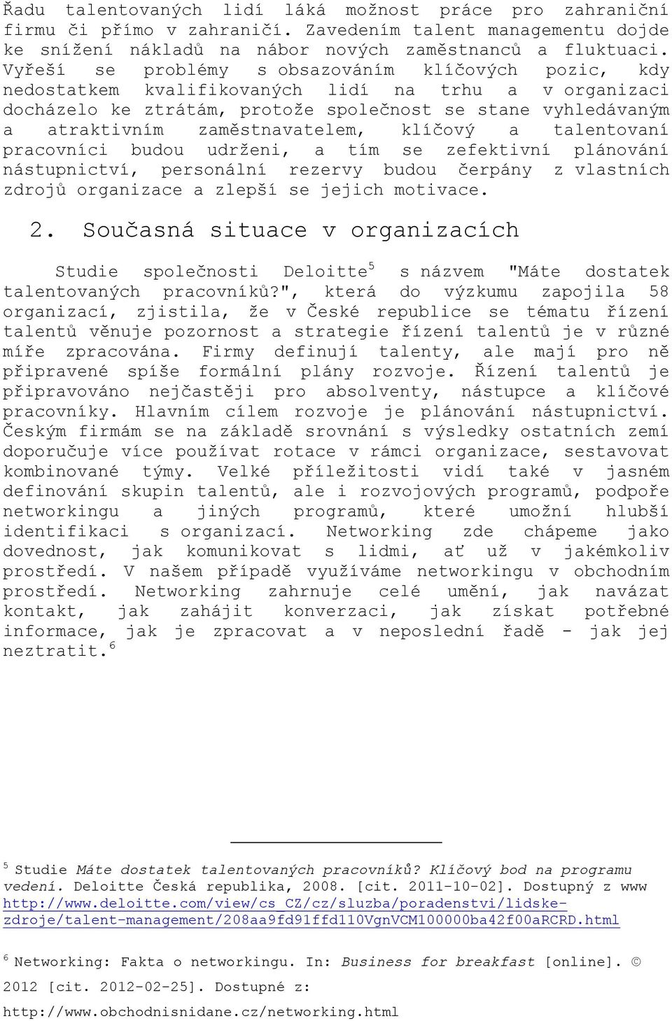 zaměstnavatelem, klíčový a talentovaní pracovníci budou udrženi, a tím se zefektivní plánování nástupnictví, personální rezervy budou čerpány z vlastních zdrojů organizace a zlepší se jejich motivace.