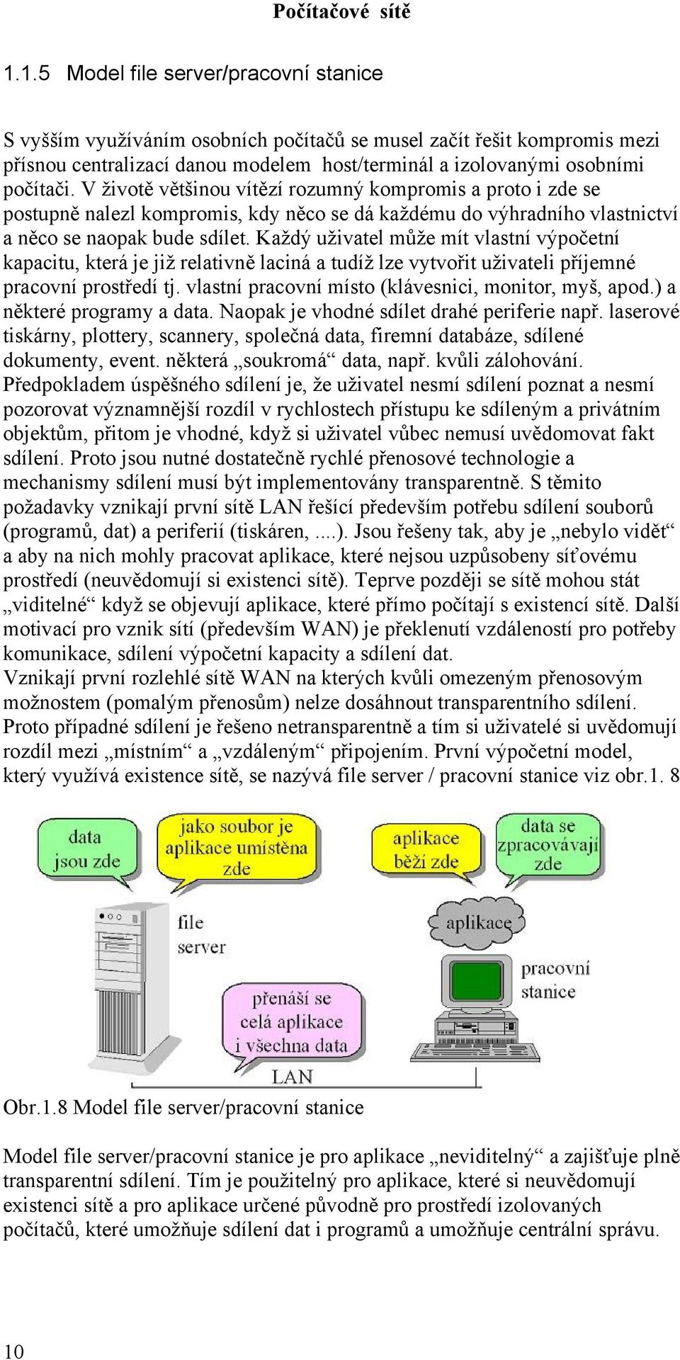 Každý uživatel může mít vlastní výpočetní kapacitu, která je již relativně laciná a tudíž lze vytvořit uživateli příjemné pracovní prostředí tj. vlastní pracovní místo (klávesnici, monitor, myš, apod.